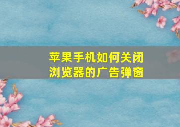 苹果手机如何关闭浏览器的广告弹窗