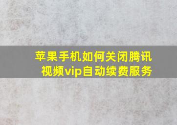 苹果手机如何关闭腾讯视频vip自动续费服务