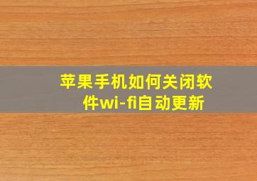 苹果手机如何关闭软件wi-fi自动更新