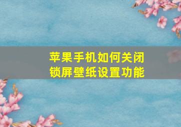 苹果手机如何关闭锁屏壁纸设置功能