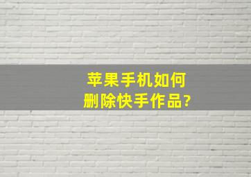 苹果手机如何删除快手作品?