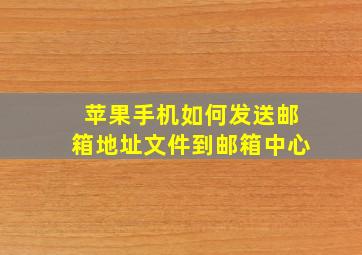 苹果手机如何发送邮箱地址文件到邮箱中心