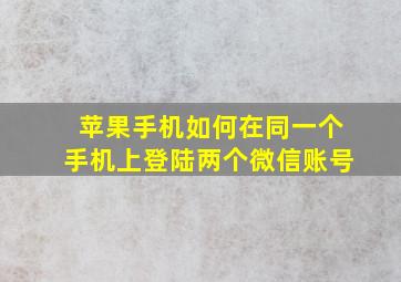 苹果手机如何在同一个手机上登陆两个微信账号