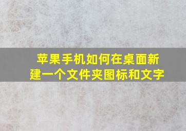 苹果手机如何在桌面新建一个文件夹图标和文字