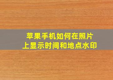 苹果手机如何在照片上显示时间和地点水印