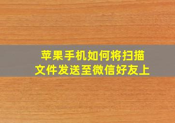 苹果手机如何将扫描文件发送至微信好友上