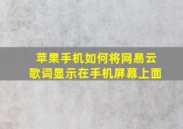 苹果手机如何将网易云歌词显示在手机屏幕上面