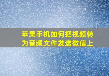 苹果手机如何把视频转为音频文件发送微信上