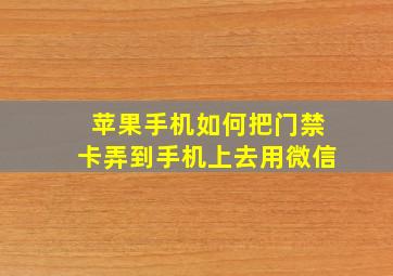 苹果手机如何把门禁卡弄到手机上去用微信