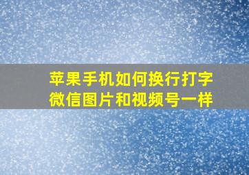 苹果手机如何换行打字微信图片和视频号一样