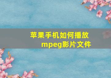 苹果手机如何播放mpeg影片文件