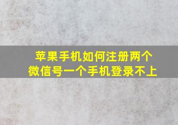 苹果手机如何注册两个微信号一个手机登录不上