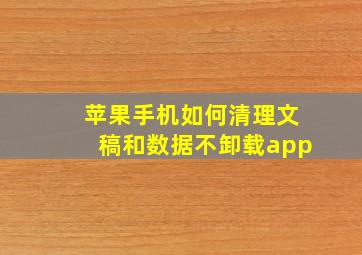 苹果手机如何清理文稿和数据不卸载app