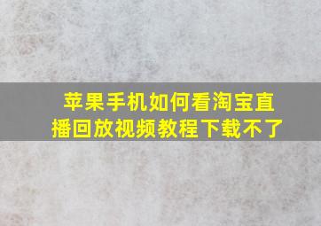 苹果手机如何看淘宝直播回放视频教程下载不了