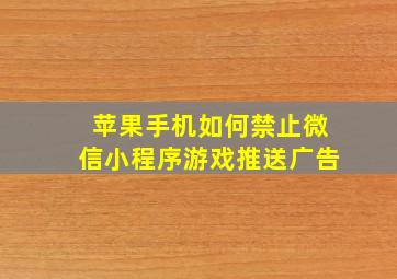 苹果手机如何禁止微信小程序游戏推送广告