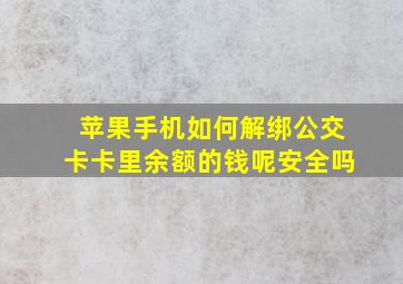 苹果手机如何解绑公交卡卡里余额的钱呢安全吗