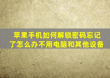 苹果手机如何解锁密码忘记了怎么办不用电脑和其他设备