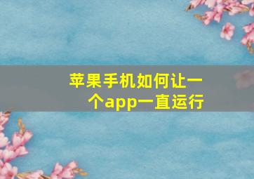 苹果手机如何让一个app一直运行