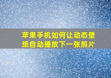 苹果手机如何让动态壁纸自动播放下一张照片