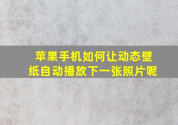 苹果手机如何让动态壁纸自动播放下一张照片呢