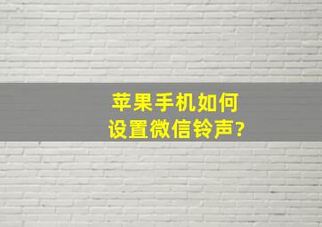 苹果手机如何设置微信铃声?