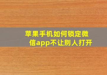 苹果手机如何锁定微信app不让别人打开