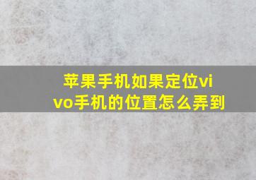 苹果手机如果定位vivo手机的位置怎么弄到