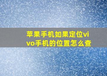 苹果手机如果定位vivo手机的位置怎么查