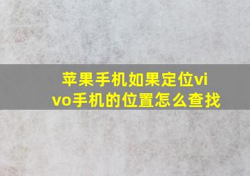 苹果手机如果定位vivo手机的位置怎么查找