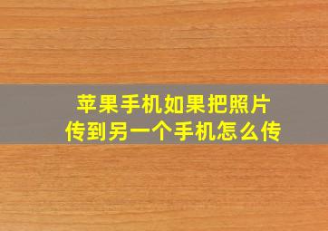 苹果手机如果把照片传到另一个手机怎么传