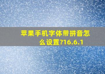 苹果手机字体带拼音怎么设置?16.6.1