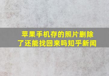 苹果手机存的照片删除了还能找回来吗知乎新闻