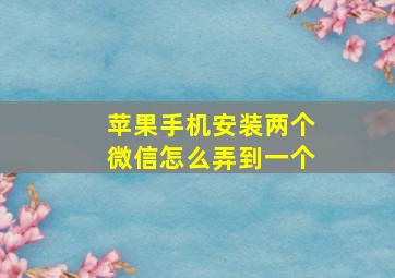 苹果手机安装两个微信怎么弄到一个