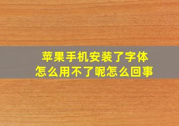 苹果手机安装了字体怎么用不了呢怎么回事