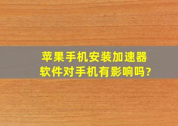 苹果手机安装加速器软件对手机有影响吗?