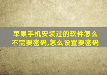 苹果手机安装过的软件怎么不需要密码,怎么设置要密码