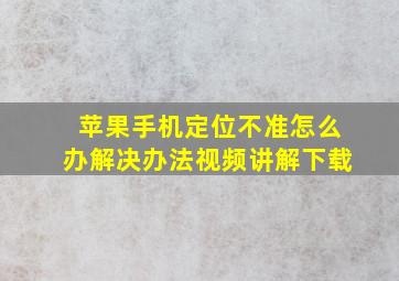 苹果手机定位不准怎么办解决办法视频讲解下载