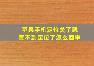 苹果手机定位关了就查不到定位了怎么回事