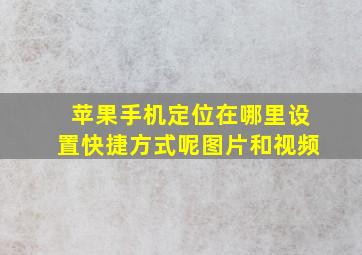 苹果手机定位在哪里设置快捷方式呢图片和视频