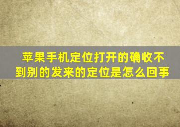 苹果手机定位打开的确收不到别的发来的定位是怎么回事