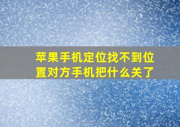 苹果手机定位找不到位置对方手机把什么关了