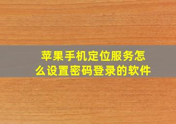 苹果手机定位服务怎么设置密码登录的软件