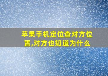 苹果手机定位查对方位置,对方也知道为什么