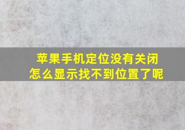 苹果手机定位没有关闭怎么显示找不到位置了呢