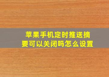 苹果手机定时推送摘要可以关闭吗怎么设置