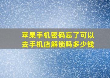 苹果手机密码忘了可以去手机店解锁吗多少钱