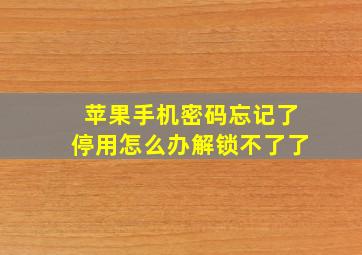 苹果手机密码忘记了停用怎么办解锁不了了