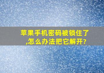 苹果手机密码被锁住了,怎么办法把它解开?