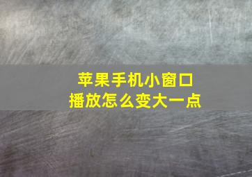 苹果手机小窗口播放怎么变大一点