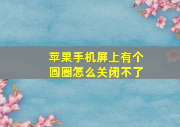 苹果手机屏上有个圆圈怎么关闭不了